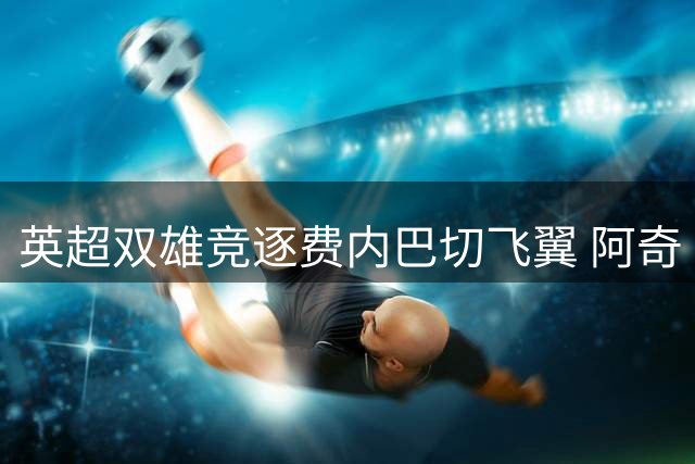英超双雄竞逐费内巴切飞翼 阿奇·布朗身价飙升至2000万欧